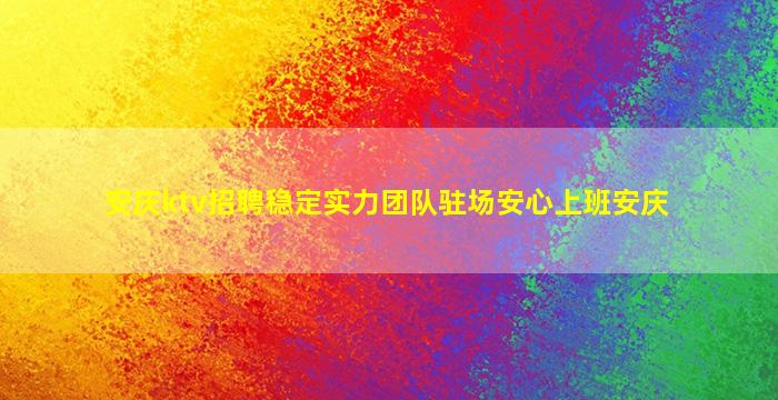 安庆ktv招聘稳定实力团队驻场安心上班安庆